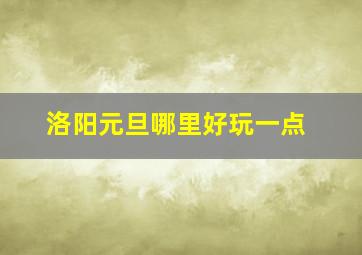 洛阳元旦哪里好玩一点