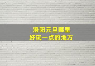 洛阳元旦哪里好玩一点的地方