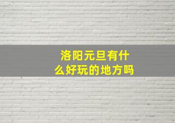 洛阳元旦有什么好玩的地方吗