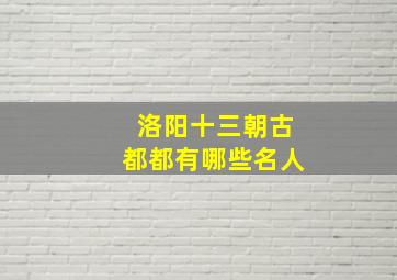 洛阳十三朝古都都有哪些名人