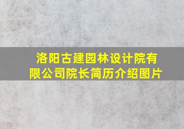 洛阳古建园林设计院有限公司院长简历介绍图片