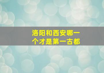 洛阳和西安哪一个才是第一古都