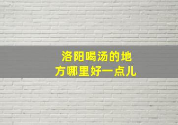 洛阳喝汤的地方哪里好一点儿