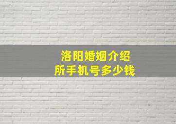 洛阳婚姻介绍所手机号多少钱