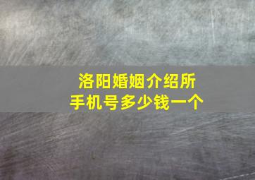 洛阳婚姻介绍所手机号多少钱一个