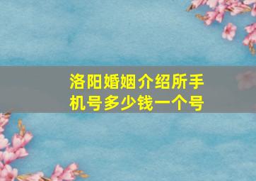 洛阳婚姻介绍所手机号多少钱一个号