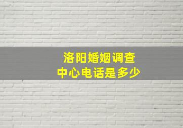 洛阳婚姻调查中心电话是多少