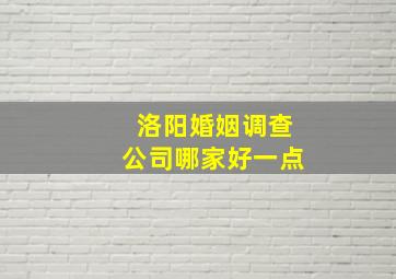 洛阳婚姻调查公司哪家好一点