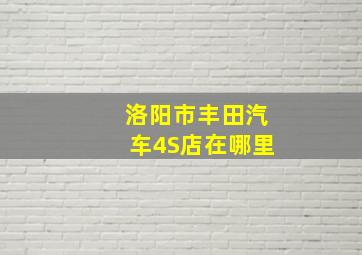 洛阳市丰田汽车4S店在哪里