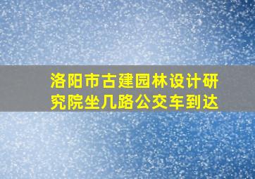 洛阳市古建园林设计研究院坐几路公交车到达