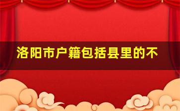 洛阳市户籍包括县里的不