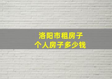 洛阳市租房子个人房子多少钱