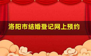 洛阳市结婚登记网上预约