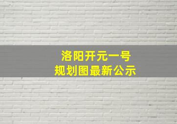 洛阳开元一号规划图最新公示