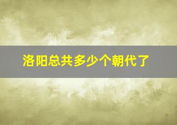 洛阳总共多少个朝代了