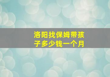 洛阳找保姆带孩子多少钱一个月