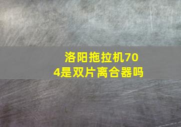 洛阳拖拉机704是双片离合器吗