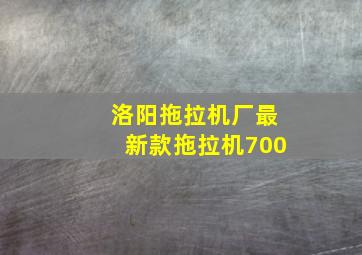 洛阳拖拉机厂最新款拖拉机700