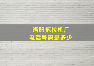 洛阳拖拉机厂电话号码是多少