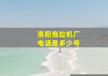 洛阳拖拉机厂电话是多少号