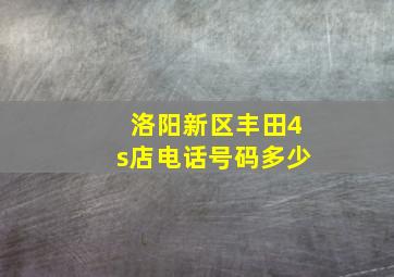 洛阳新区丰田4s店电话号码多少