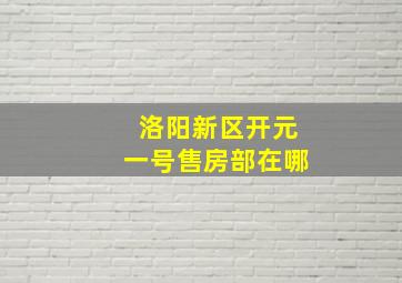 洛阳新区开元一号售房部在哪