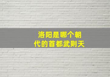 洛阳是哪个朝代的首都武则天