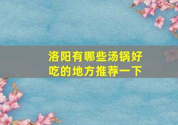 洛阳有哪些汤锅好吃的地方推荐一下