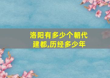 洛阳有多少个朝代建都,历经多少年