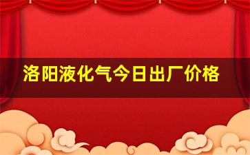 洛阳液化气今日出厂价格