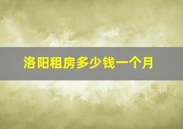 洛阳租房多少钱一个月