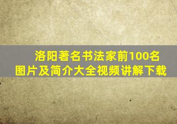 洛阳著名书法家前100名图片及简介大全视频讲解下载