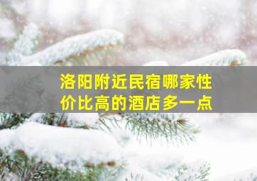 洛阳附近民宿哪家性价比高的酒店多一点