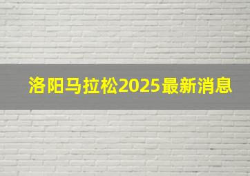 洛阳马拉松2025最新消息