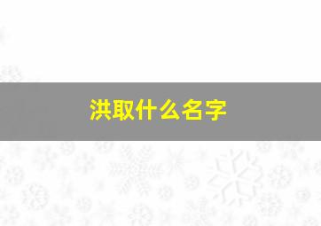 洪取什么名字