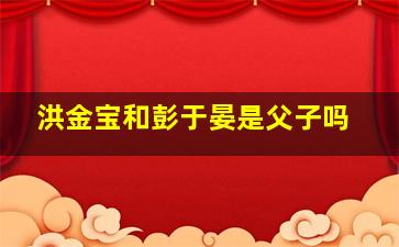 洪金宝和彭于晏是父子吗