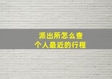 派出所怎么查个人最近的行程