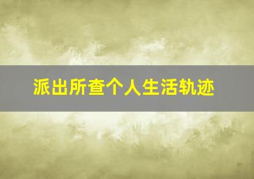 派出所查个人生活轨迹