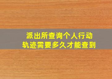 派出所查询个人行动轨迹需要多久才能查到