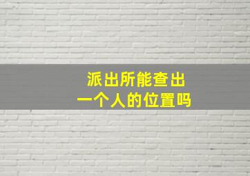 派出所能查出一个人的位置吗