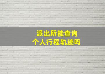 派出所能查询个人行程轨迹吗