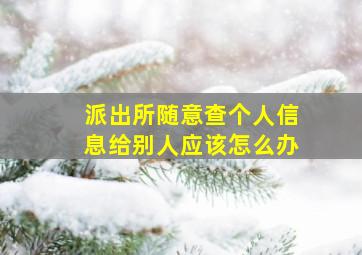 派出所随意查个人信息给别人应该怎么办