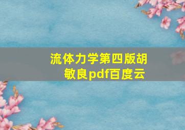 流体力学第四版胡敏良pdf百度云