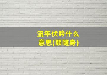 流年伏吟什么意思(颐随身)