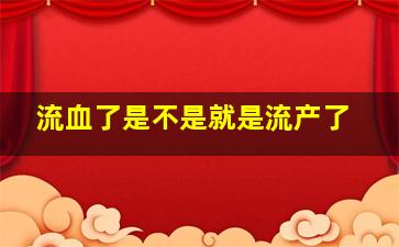 流血了是不是就是流产了