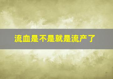 流血是不是就是流产了