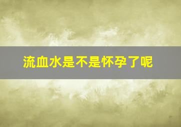 流血水是不是怀孕了呢