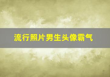 流行照片男生头像霸气