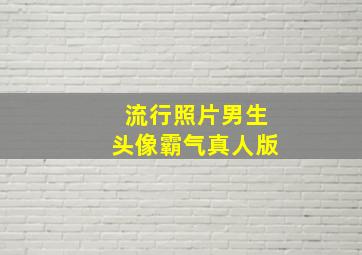 流行照片男生头像霸气真人版