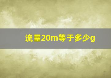 流量20m等于多少g